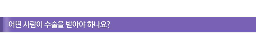 어떤 사람이 수술을 받아야 하나요?