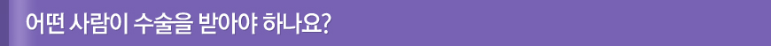 어떤 사람이 수술을 받아야 하나요?