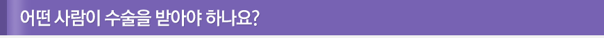 어떤 사람이 수술을 받아야 하나요?